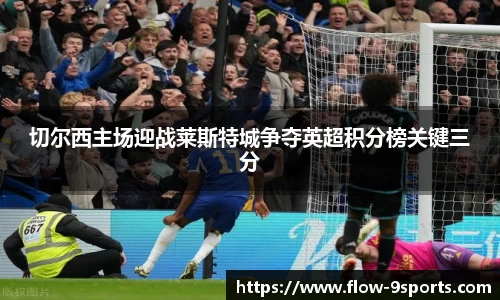 切尔西主场迎战莱斯特城争夺英超积分榜关键三分